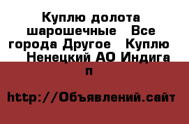 Куплю долота шарошечные - Все города Другое » Куплю   . Ненецкий АО,Индига п.